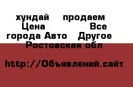 хундай 78 продаем › Цена ­ 650 000 - Все города Авто » Другое   . Ростовская обл.